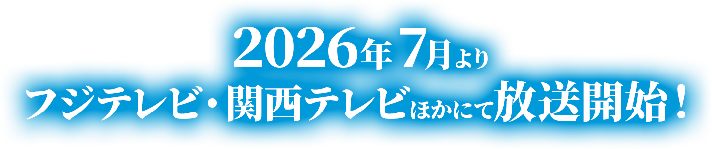 2026年7月よりフジテレビ・関西テレビほかにて放送開始！