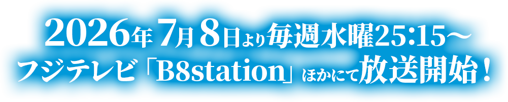 2026年7月8日より毎週水曜25:15～フジテレビ「B8station」ほかにて放送開始！